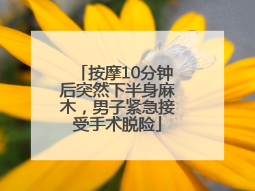 按摩10分钟后突然下半身麻木,男子紧急接受手术脱险