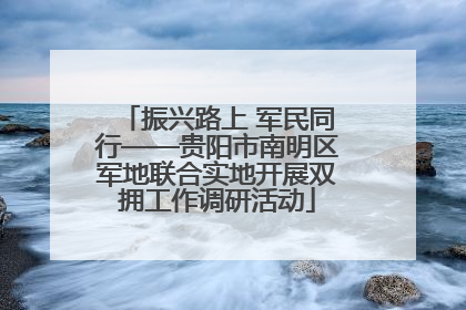 振兴路上 军民同行——贵阳市南明区军地联合实地开展双拥工作调研活动