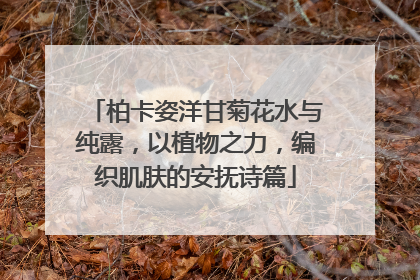 柏卡姿洋甘菊花水与纯露，以植物之力，编织肌肤的安抚诗篇