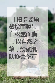 柏卡姿角鲨烷面膜与白松露面膜，以自然之笔，绘就肌肤焕变华章
