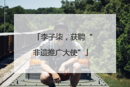 李子柒，获聘“非遗推广大使”