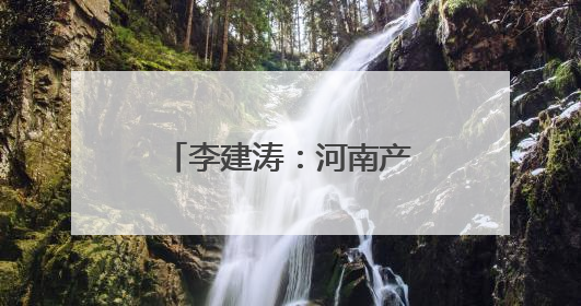 李建涛：河南产业生态持续优化，期待与各地携手谱写合作新篇章
