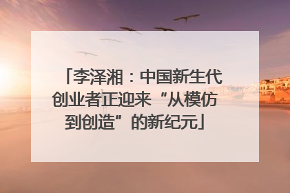 李泽湘：中国新生代创业者正迎来“从模仿到创造”的新纪元