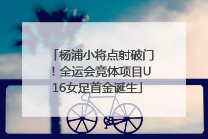 杨浦小将点射破门！全运会竞体项目U16女足首金诞生
