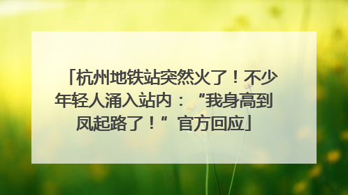杭州地铁站突然火了！不少年轻人涌入站内：“我身高到凤起路了！”官方回应