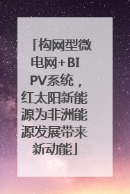 构网型微电网+BIPV系统，红太阳新能源为非洲能源发展带来新动能