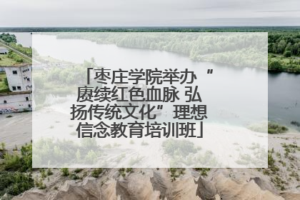 枣庄学院举办“赓续红色血脉 弘扬传统文化”理想信念教育培训班