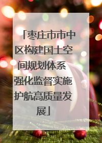 枣庄市市中区构建国土空间规划体系 强化监督实施护航高质量发展