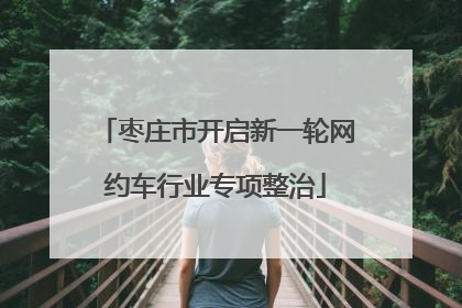 枣庄市开启新一轮网约车行业专项整治