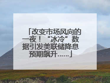 改变市场风向的一夜！“冰冷”数据引发美联储降息预期飙升……