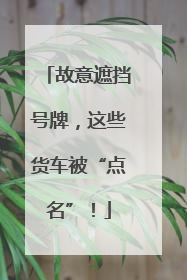 故意遮挡号牌，这些货车被“点名”！