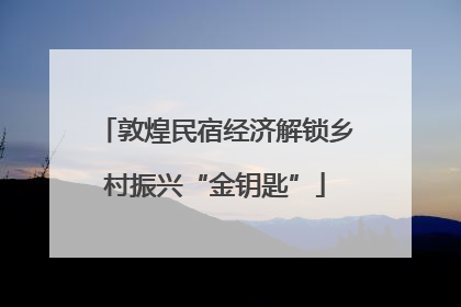 敦煌民宿经济解锁乡村振兴“金钥匙”