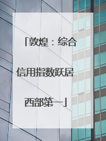 敦煌：综合信用指数跃居西部第一