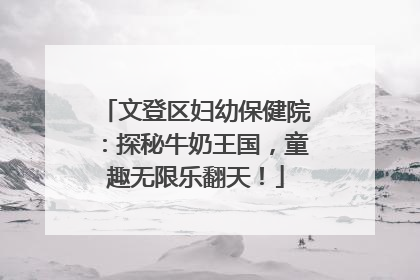 文登区妇幼保健院：探秘牛奶王国，童趣无限乐翻天！