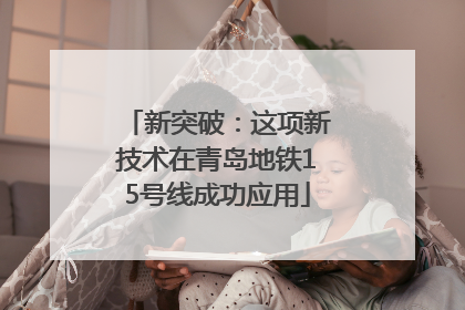 新突破：这项新技术在青岛地铁15号线成功应用