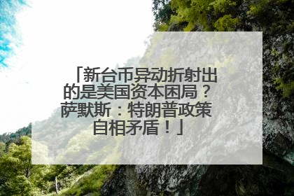 新台币异动折射出的是美国资本困局？萨默斯：特朗普政策自相矛盾！