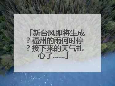 新台风即将生成？福州的雨何时停？接下来的天气扎心了……