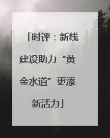 时评：新线建设助力“黄金水道”更添新活力
