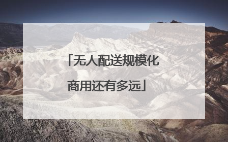 无人配送规模化商用还有多远