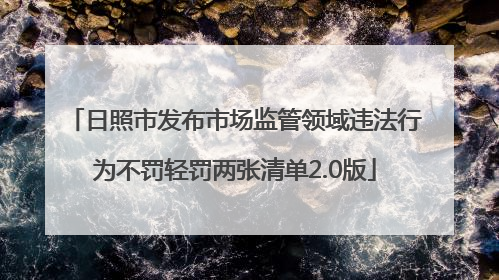 日照市发布市场监管领域违法行为不罚轻罚两张清单2.0版
