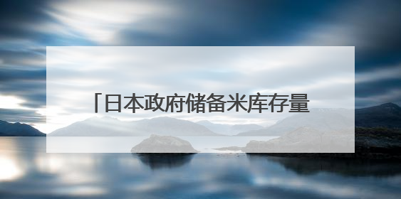 日本政府储备米库存量告急 或考虑进口大米
