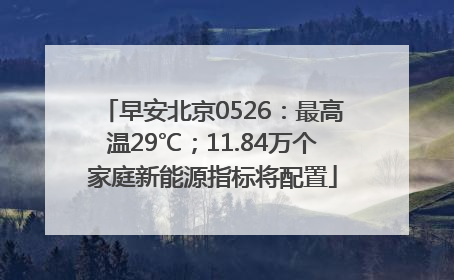 早安北京0526：最高温29℃；11.84万个家庭新能源指标将配置