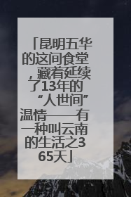 昆明五华的这间食堂，藏着延续了13年的“人世间”温情——有一种叫云南的生活之365天