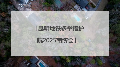 昆明地铁多举措护航2025南博会