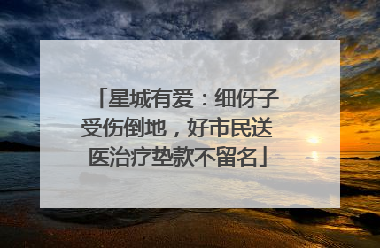 星城有爱：细伢子受伤倒地，好市民送医治疗垫款不留名