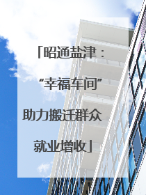 昭通盐津：“幸福车间”助力搬迁群众就业增收
