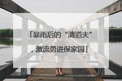 暴雨后的“清道夫”，激流勇进保家园