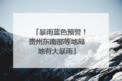 暴雨蓝色预警！贵州东南部等地局地有大暴雨
