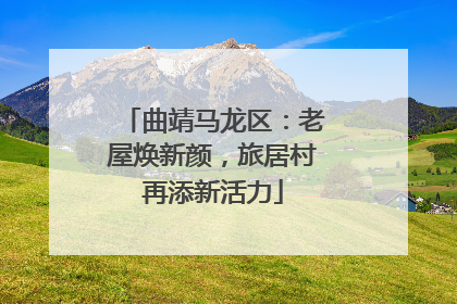 曲靖马龙区：老屋焕新颜，旅居村再添新活力