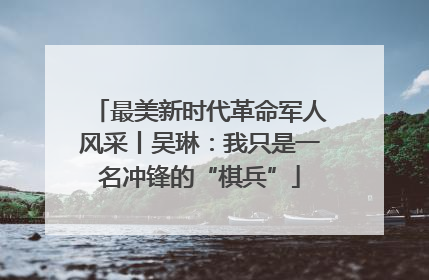 最美新时代革命军人风采丨吴琳：我只是一名冲锋的“棋兵”