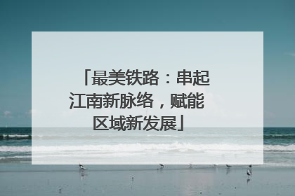 最美铁路：串起江南新脉络，赋能区域新发展