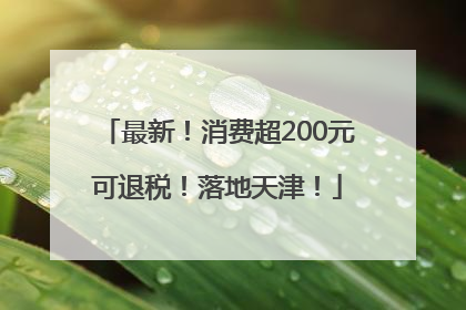 最新！消费超200元可退税！落地天津！