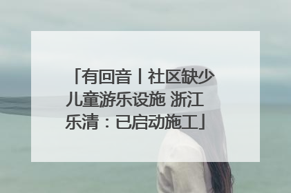 有回音丨社区缺少儿童游乐设施 浙江乐清：已启动施工