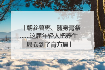 朝参暮枣、随身膏条……这届年轻人把养生局卷到了膏方届
