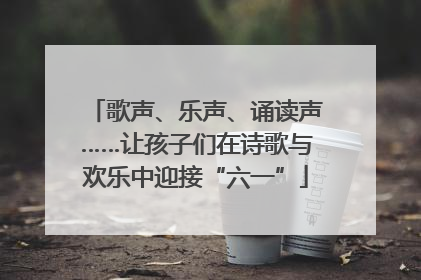 歌声、乐声、诵读声……让孩子们在诗歌与欢乐中迎接“六一”