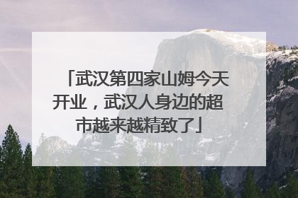 武汉第四家山姆今天开业，武汉人身边的超市越来越精致了