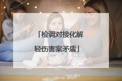 检调对接化解轻伤害案矛盾