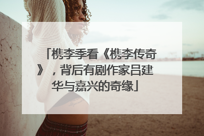 槜李季看《槜李传奇》，背后有剧作家吕建华与嘉兴的奇缘