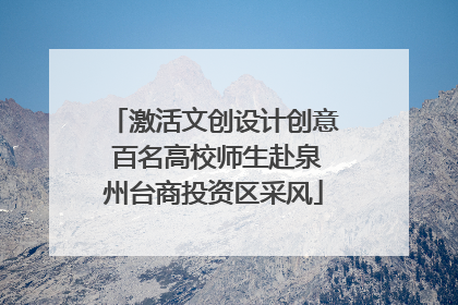 激活文创设计创意 百名高校师生赴泉州台商投资区采风