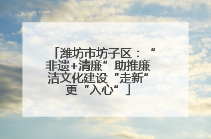 潍坊市坊子区：“非遗+清廉”助推廉洁文化建设“走新”更“入心”