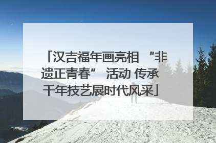 汉吉福年画亮相 “非遗正青春” 活动 传承千年技艺展时代风采