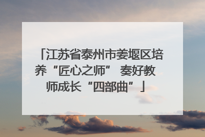 江苏省泰州市姜堰区培养“匠心之师” 奏好教师成长“四部曲”