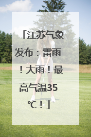 江苏气象发布：雷雨！大雨！最高气温35℃！