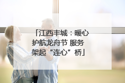 江西丰城：暖心护航龙舟节 服务架起“连心”桥