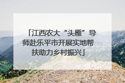 江西农大“头雁”导师赴乐平市开展实地帮扶助力乡村振兴