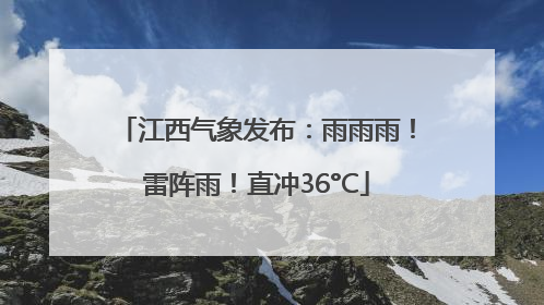 江西气象发布：雨雨雨！雷阵雨！直冲36°C